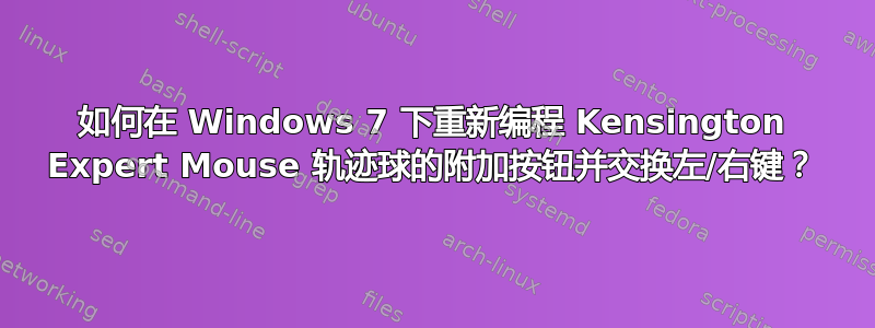 如何在 Windows 7 下重新编程 Kensington Expert Mouse 轨迹球的附加按钮并交换左/右键？