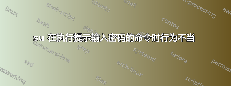 su 在执行提示输入密码的命令时行为不当