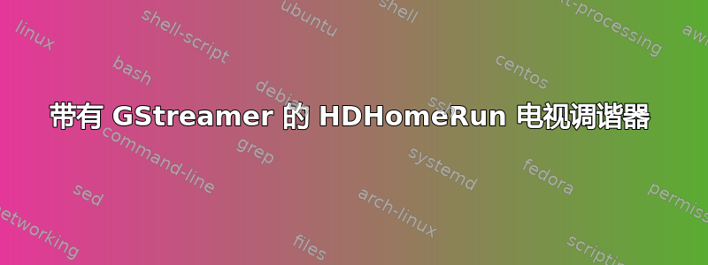 带有 GStreamer 的 HDHomeRun 电视调谐器