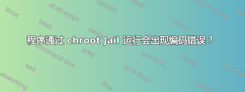 程序通过 chroot Jail 运行会出现编码错误？