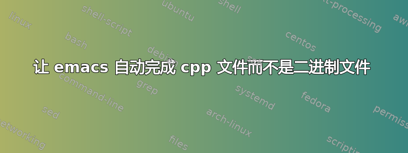 让 emacs 自动完成 cpp 文件而不是二进制文件