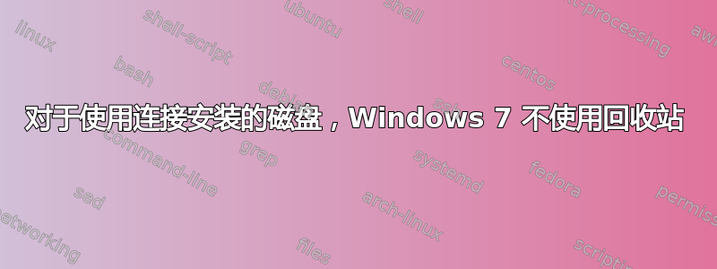 对于使用连接安装的磁盘，Windows 7 不使用回收站