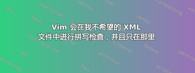 Vim 会在我不希望的 XML 文件中进行拼写检查，并且只在那里