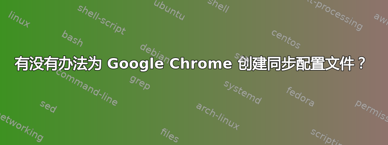 有没有办法为 Google Chrome 创建同步配置文件？