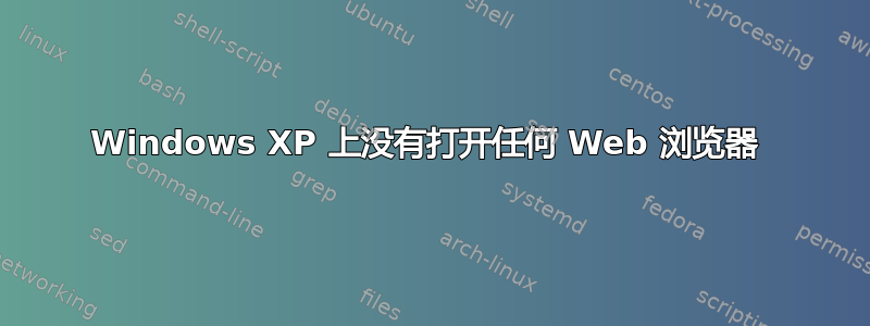 Windows XP 上没有打开任何 Web 浏览器 