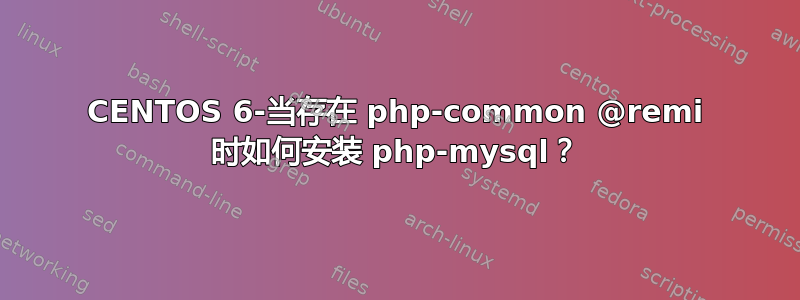 CENTOS 6-当存在 php-common @remi 时如何安装 php-mysql？