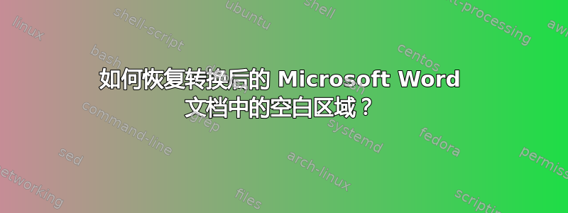 如何恢复转换后的 Microsoft Word 文档中的空白区域？