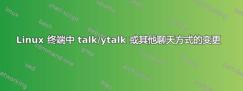 Linux 终端中 talk/ytalk 或其他聊天方式的变更 