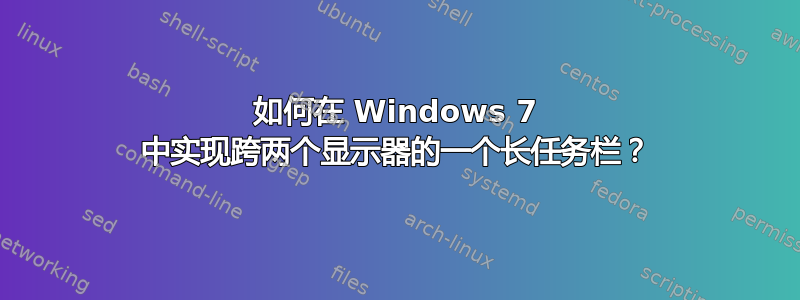 如何在 Windows 7 中实现跨两个显示器的一个长任务栏？