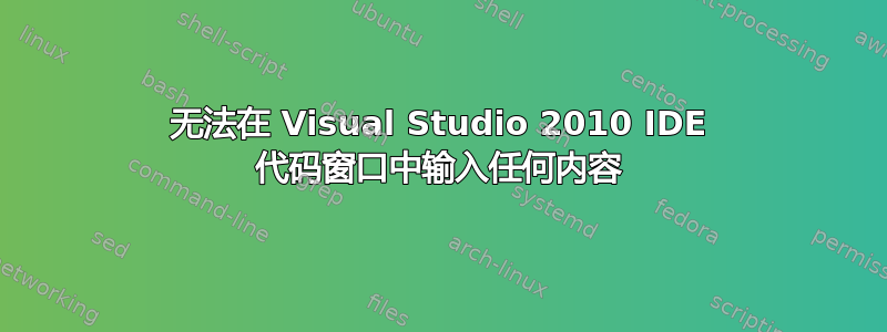 无法在 Visual Studio 2010 IDE 代码窗口中输入任何内容