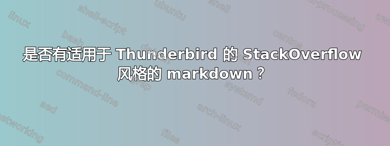 是否有适用于 Thunderbird 的 StackOverflow 风格的 markdown？