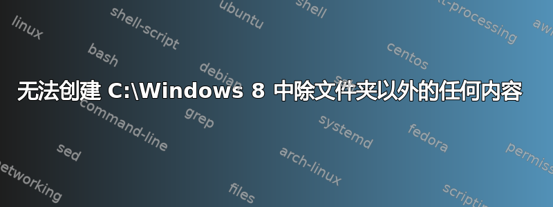 无法创建 C:\Windows 8 中除文件夹以外的任何内容 