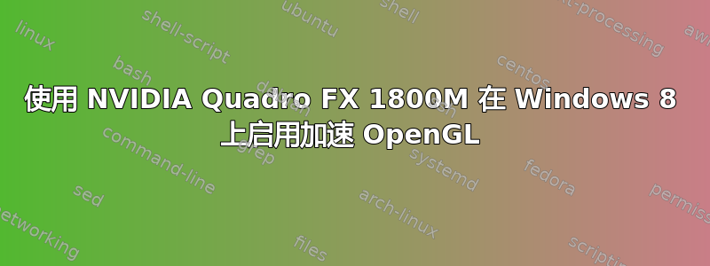 使用 NVIDIA Quadro FX 1800M 在 Windows 8 上启用加速 OpenGL