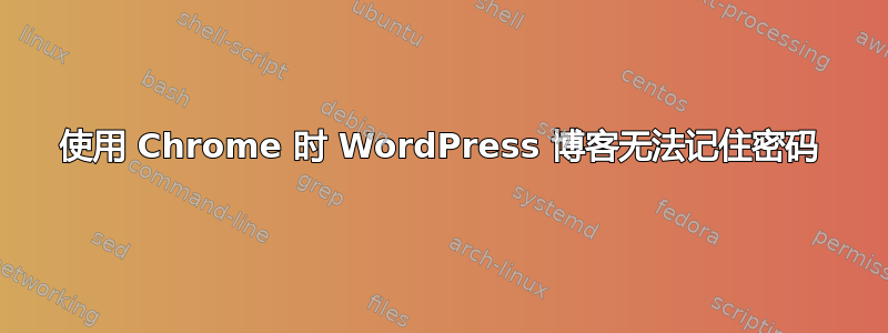 使用 Chrome 时 WordPress 博客无法记住密码