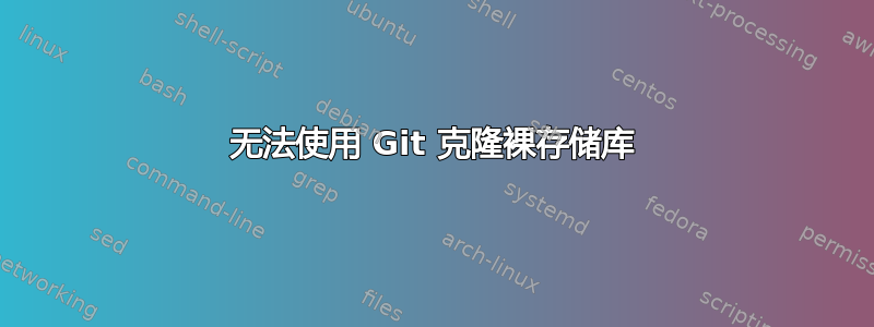 无法使用 Git 克隆裸存储库