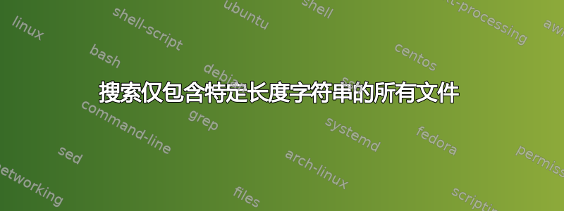 搜索仅包含特定长度字符串的所有文件