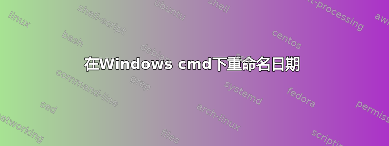 在Windows cmd下重命名日期