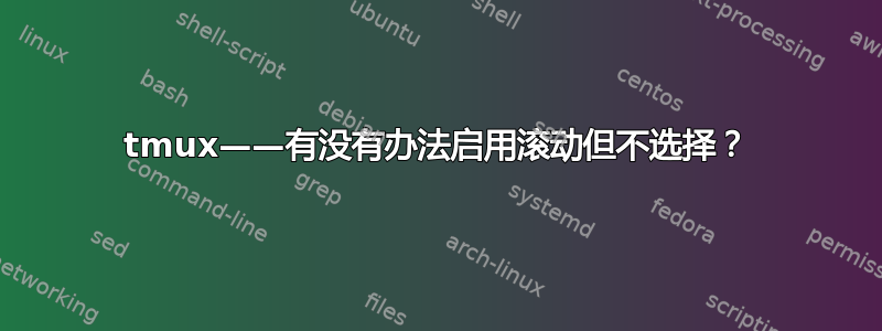 tmux——有没有办法启用滚动但不选择？