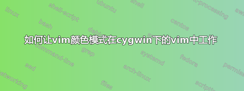 如何让vim颜色模式在cygwin下的vim中工作