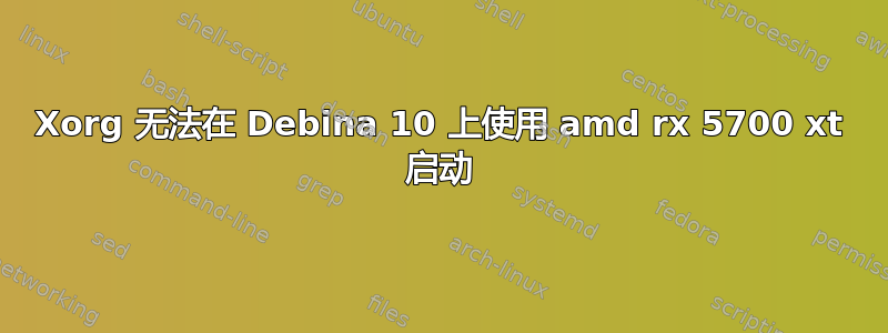 Xorg 无法在 Debina 10 上使用 amd rx 5700 xt 启动