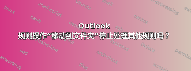 Outlook 规则操作“移动到文件夹”停止处理其他规则吗？