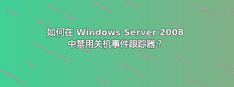 如何在 Windows Server 2008 中禁用关机事件跟踪器？