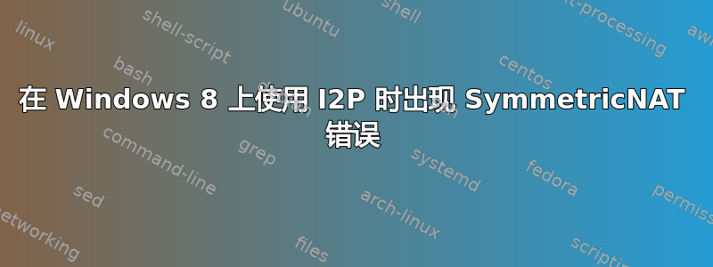 在 Windows 8 上使用 I2P 时出现 SymmetricNAT 错误