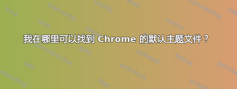 我在哪里可以找到 Chrome 的默认主题文件？