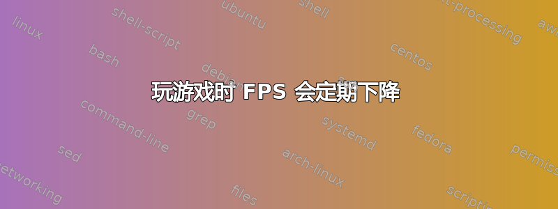 玩游戏时 FPS 会定期下降