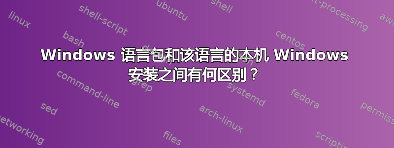 Windows 语言包和该语言的本机 Windows 安装之间有何区别？