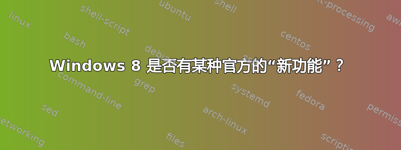 Windows 8 是否有某种官方的“新功能”？