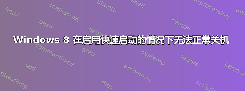 Windows 8 在启用快速启动的情况下无法正常关机