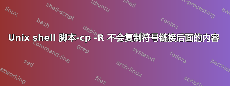 Unix shell 脚本-cp -R 不会复制符号链接后面的内容