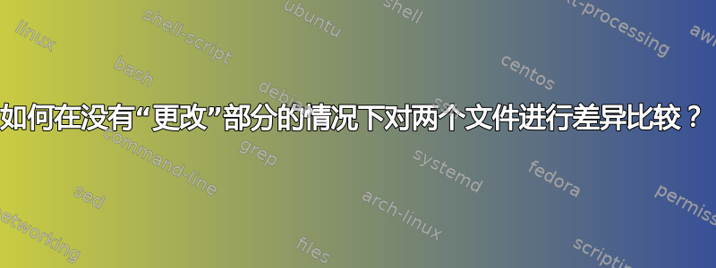 如何在没有“更改”部分的情况下对两个文件进行差异比较？