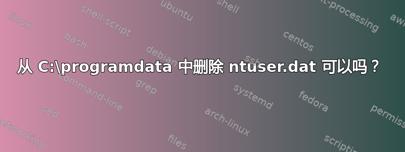 从 C:\programdata 中删除 ntuser.dat 可以吗？