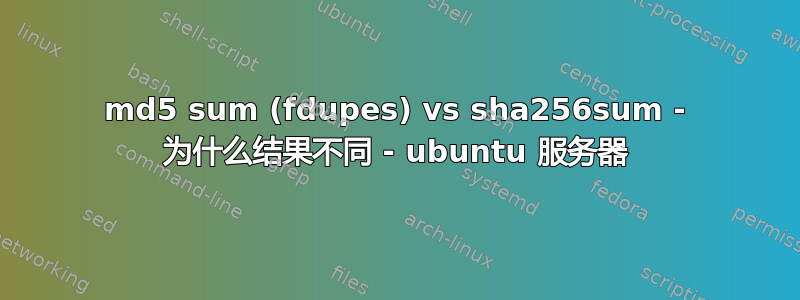 md5 sum (fdupes) vs sha256sum - 为什么结果不同 - ubuntu 服务器