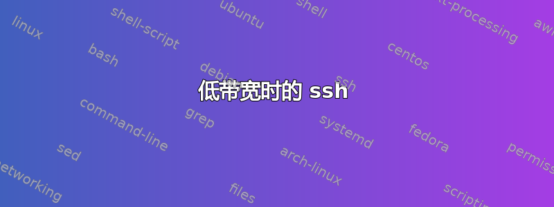 低带宽时的 ssh