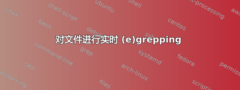 对文件进行实时 (e)grepping