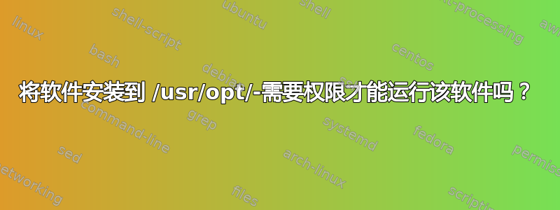 将软件安装到 /usr/opt/-需要权限才能运行该软件吗？