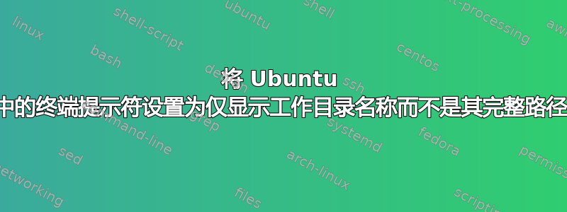 将 Ubuntu 中的终端提示符设置为仅显示工作目录名称而不是其完整路径