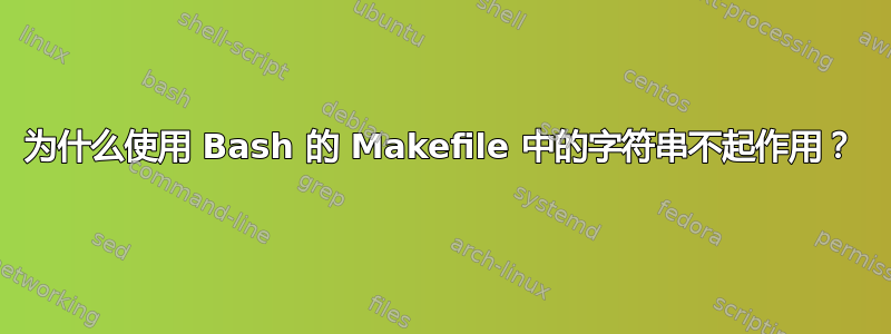 为什么使用 Bash 的 Makefile 中的字符串不起作用？