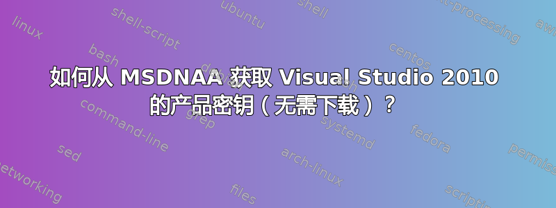 如何从 MSDNAA 获取 Visual Studio 2010 的产品密钥（无需下载）？