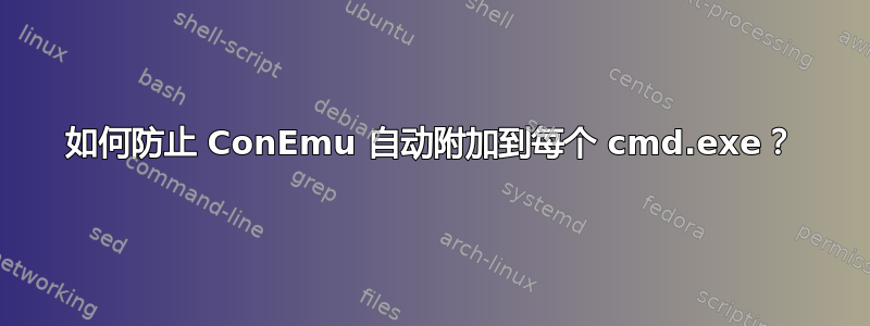 如何防止 ConEmu 自动附加到每个 cmd.exe？