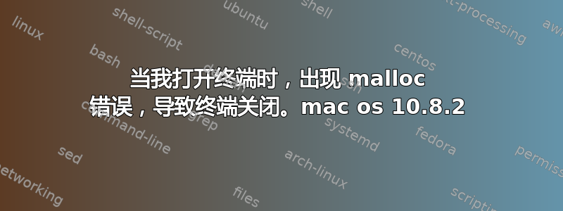 当我打开终端时，出现 malloc 错误，导致终端关闭。mac os 10.8.2