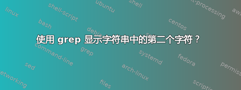 使用 grep 显示字符串中的第二个字符？