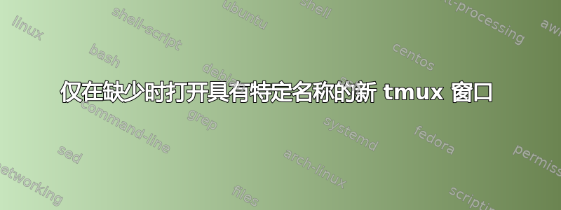 仅在缺少时打开具有特定名称的新 tmux 窗口