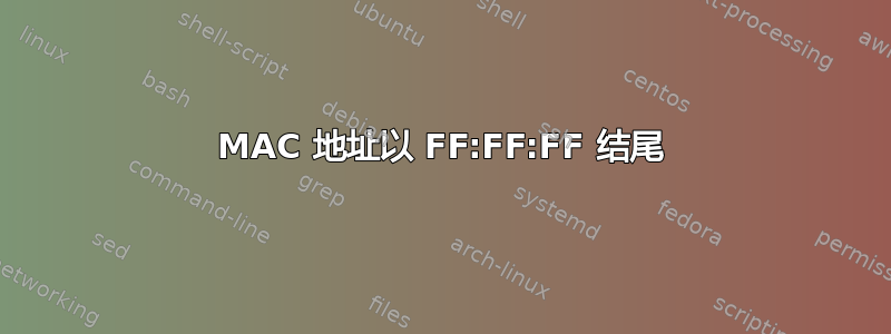 MAC 地址以 FF:FF:FF 结尾