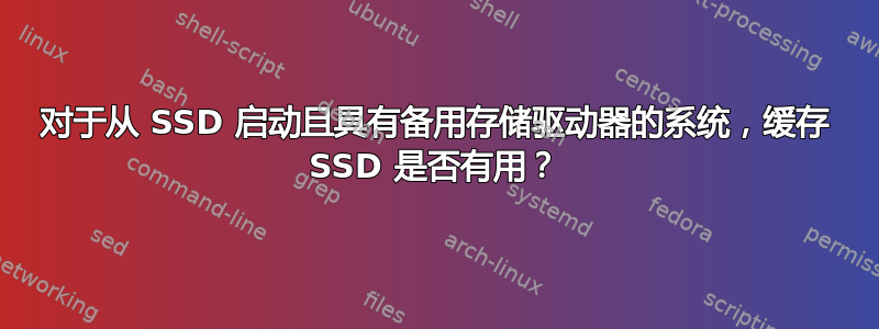 对于从 SSD 启动且具有备用存储驱动器的系统，缓存 SSD 是否有用？