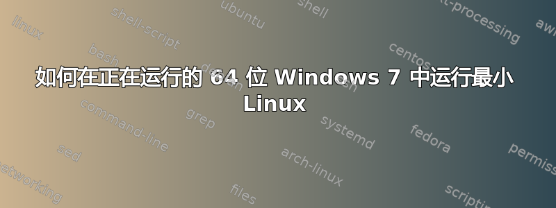 如何在正在运行的 64 位 Windows 7 中运行最小 Linux