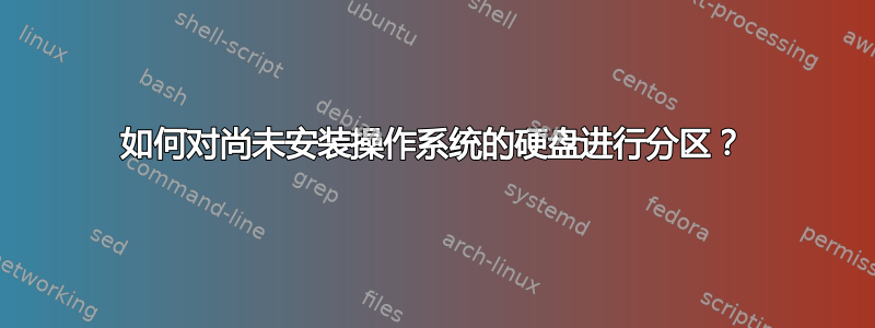 如何对尚未安装操作系统的硬盘进行分区？